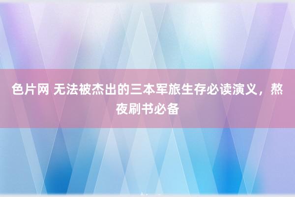 色片网 无法被杰出的三本军旅生存必读演义，熬夜刷书必备