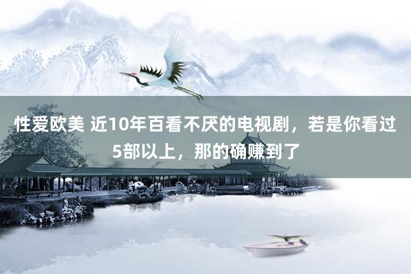 性爱欧美 近10年百看不厌的电视剧，若是你看过5部以上，那的确赚到了