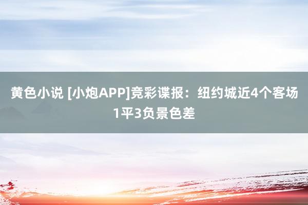 黄色小说 [小炮APP]竞彩谍报：纽约城近4个客场1平3负景色差