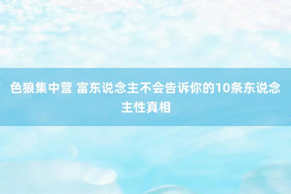 色狼集中营 富东说念主不会告诉你的10条东说念主性真相