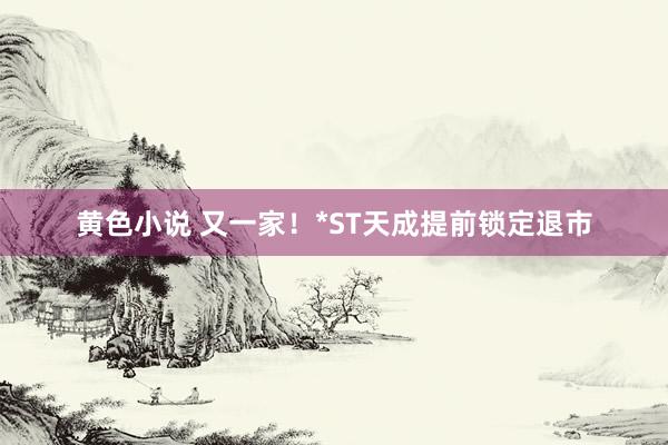 黄色小说 又一家！*ST天成提前锁定退市