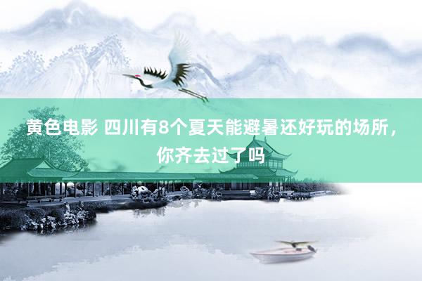 黄色电影 四川有8个夏天能避暑还好玩的场所，你齐去过了吗