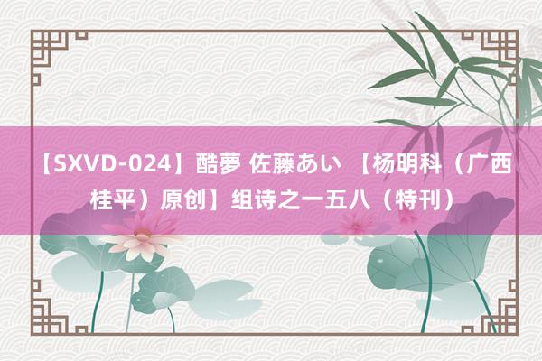 【SXVD-024】酷夢 佐藤あい 【杨明科（广西桂平）原创】组诗之一五八（特刊）