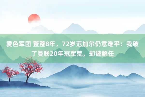 爱色军团 整整8年，72岁范加尔仍意难平：我破了曼联20年冠军荒，却被解任