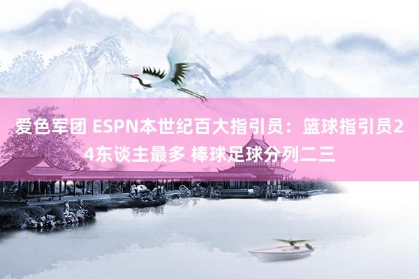 爱色军团 ESPN本世纪百大指引员：篮球指引员24东谈主最多 棒球足球分列二三