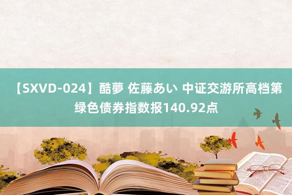 【SXVD-024】酷夢 佐藤あい 中证交游所高档第绿色债券指数报140.92点