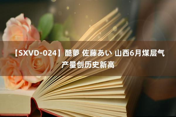 【SXVD-024】酷夢 佐藤あい 山西6月煤层气产量创历史新高