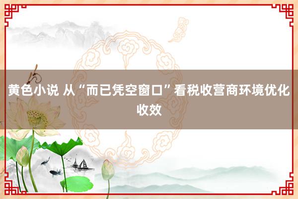 黄色小说 从“而已凭空窗口”看税收营商环境优化收效