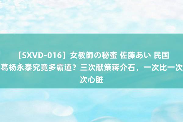 【SXVD-016】女教師の秘蜜 佐藤あい 民国毒诸葛杨永泰究竟多霸道？三次献策蒋介石，一次比一次心脏