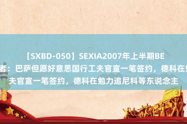 【SXBD-050】SEXIA2007年上半期BEST 全35作品8時間 记者：巴萨但愿好意思国行工夫官宣一笔签约，德科在勉力追尼科等东说念主