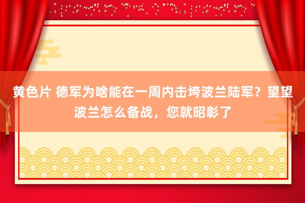 黄色片 德军为啥能在一周内击垮波兰陆军？望望波兰怎么备战，您就昭彰了