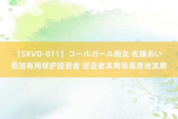 【SXVD-011】コールガール痴女 佐藤あい 愈加有用保护投资者 促进老本商场高质地发展