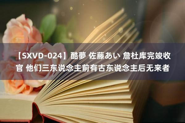 【SXVD-024】酷夢 佐藤あい 詹杜库完竣收官 他们三东说念主前有古东说念主后无来者