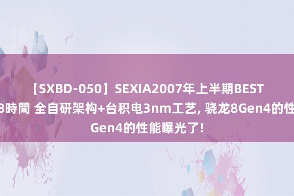 【SXBD-050】SEXIA2007年上半期BEST 全35作品8時間 全自研架构+台积电3nm工艺, 骁龙8Gen4的性能曝光了!