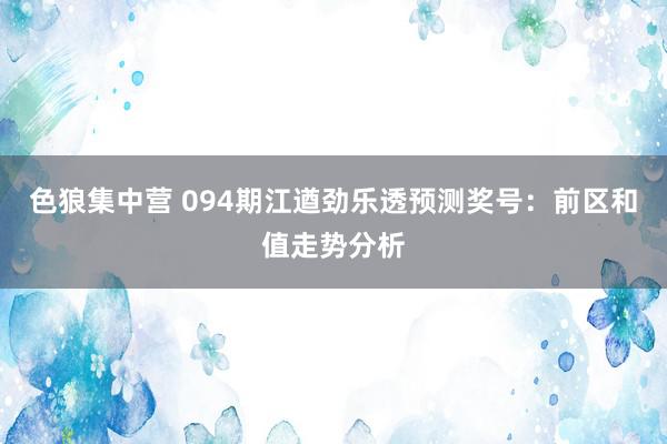 色狼集中营 094期江遒劲乐透预测奖号：前区和值走势分析