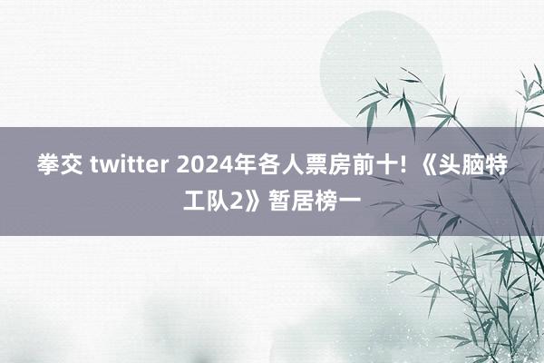 拳交 twitter 2024年各人票房前十! 《头脑特工队2》暂居榜一