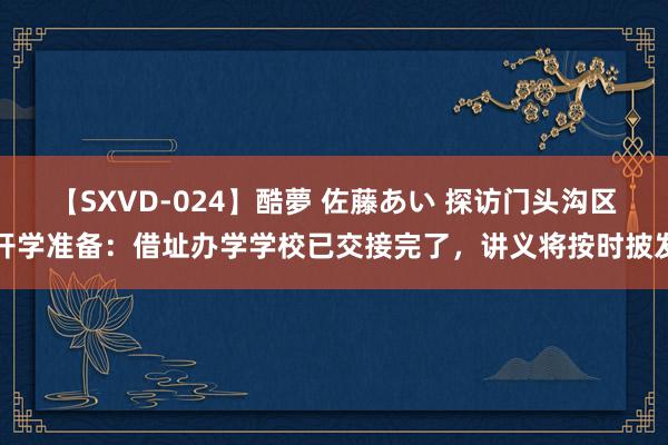 【SXVD-024】酷夢 佐藤あい 探访门头沟区开学准备：借址办学学校已交接完了，讲义将按时披发