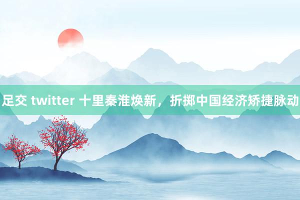 足交 twitter 十里秦淮焕新，折掷中国经济矫捷脉动