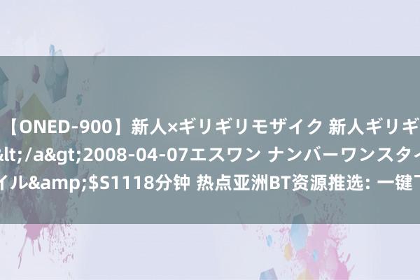 【ONED-900】新人×ギリギリモザイク 新人ギリギリモザイク Ami</a>2008-04-07エスワン ナンバーワンスタイル&$S1118分钟 热点亚洲BT资源推选: 一键下载高清影视，海量种子等你来！