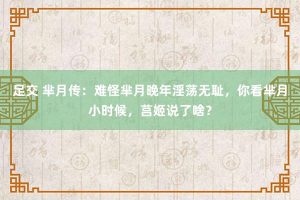 足交 芈月传：难怪芈月晚年淫荡无耻，你看芈月小时候，莒姬说了啥？