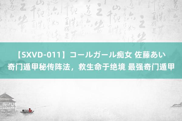 【SXVD-011】コールガール痴女 佐藤あい 奇门遁甲秘传阵法，救生命于绝境 最强奇门遁甲