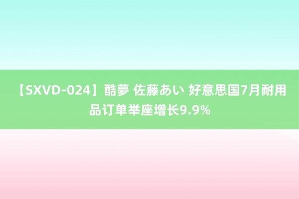 【SXVD-024】酷夢 佐藤あい 好意思国7月耐用品订单举座增长9.9%