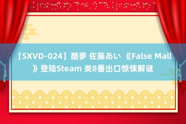 【SXVD-024】酷夢 佐藤あい 《False Mall》登陆Steam 类8番出口惊悚解谜